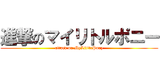 進撃のマイリトルポニー (attack on MyLittlePony)