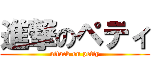 進撃のペティ (attack on petty)