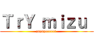 ＴｒＹ ｍｉｚｕ  (zuzupeeeeet )