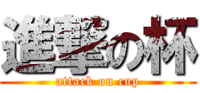 進撃の杯 (attack on cup)