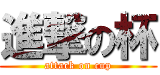 進撃の杯 (attack on cup)