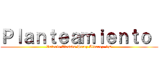 Ｐｌａｎｔｅａｍｉｅｎｔｏ  (Valerie Alessia Perez Alvarez. 1D)