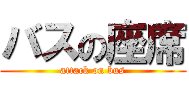 バスの座席 (attack on bus)