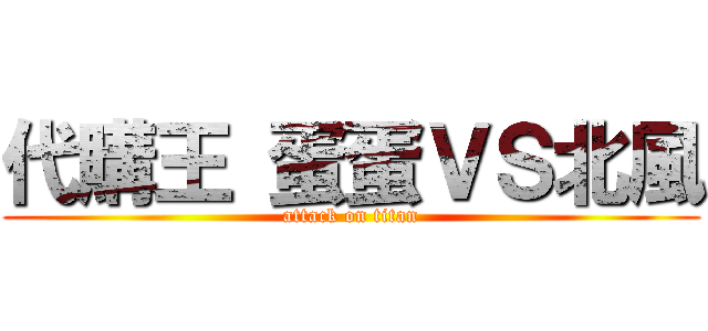 代購王 蛋蛋ＶＳ北風 (attack on titan)