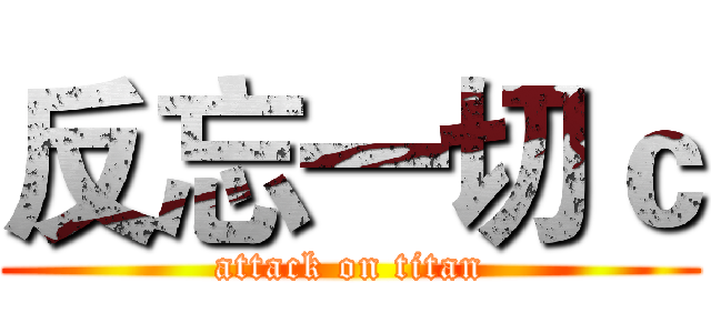 反忘一切ｃ (attack on titan)