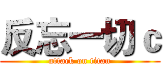 反忘一切ｃ (attack on titan)