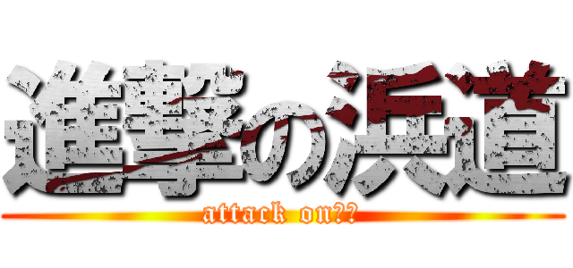 進撃の浜道 (attack onはま)