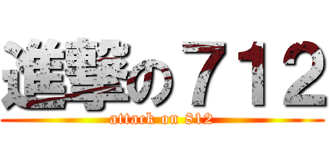 進撃の７１２ (attack on 812)
