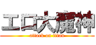 エロ大魔神 (attack on titan)