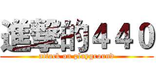 進撃的４４０ (attack on playground)