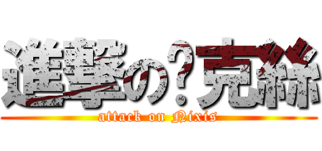 進撃の妮克絲 (attack on Nixis)