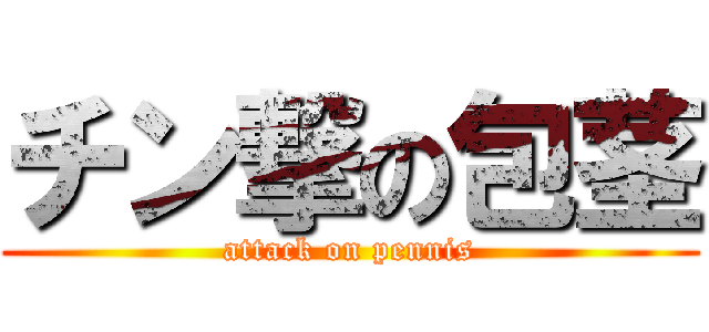 チン撃の包茎 (attack on pennis)