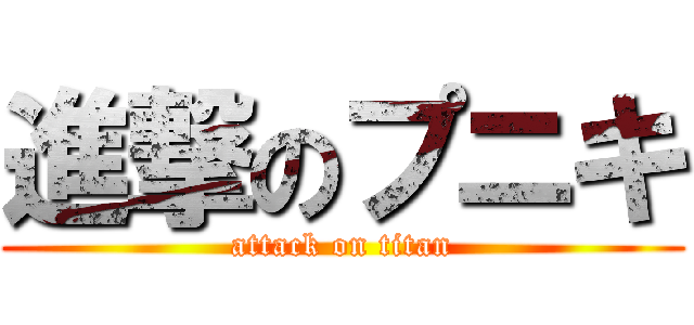 進撃のプニキ (attack on titan)