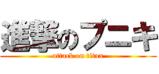 進撃のプニキ (attack on titan)