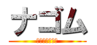 ナゴム (おいら出ちゃう)