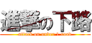 進撃の下路 (attack on under 1.road)