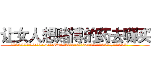 让女人想赌博的药去哪买 (让女人想赌博的药去哪买【电.话156x1318x7580-Q1991936399鑫宏药业】我们做的是长期生意,靠的是老客户长期支持
参考消息网2月20日报道 韩媒称，“剩女多、离婚率高的城市，房价一定会上涨。”这是中国经济学家金岩石2016年12月参加在上海举行的房地产相关论坛时说的话。
)