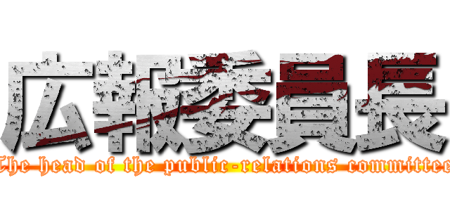 広報委員長 (The head of the public-relations committee)