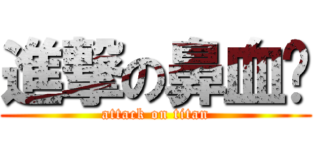 進撃の鼻血姬 (attack on titan)