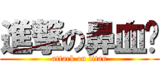 進撃の鼻血姬 (attack on titan)