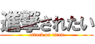 進撃されたい (attack on titan)