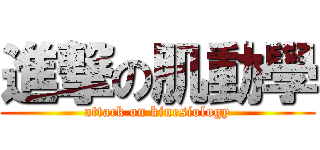 進撃の肌動學 (attack on kinesiology)