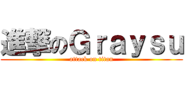 進撃のＧｒａｙｓｕ (attack on titan)