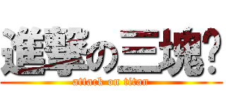進撃の三塊厝 (attack on titan)