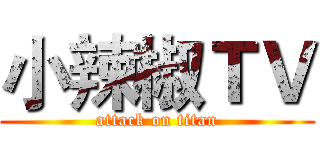 小辣椒ＴＶ (attack on titan)