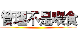 管理不是喂食 ()