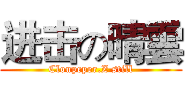 进击の晴雲 (Cloupeper.Z still)