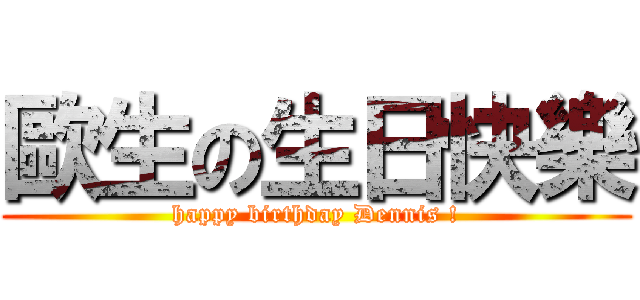 歐生の生日快樂 (happy birthday Dennis !)