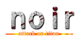 ｎｏｉｒ (attack on titan)