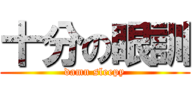 十分の眼訓 (damn sleepy)