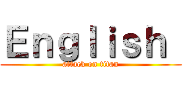 Ｅｎｇｌｉｓｈ  (attack on titan)