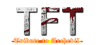 ＴＦＴ (Tribute to Archevil)