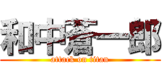 和中蒼一郎 (attack on titan)