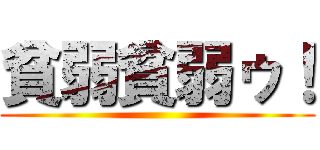 貧弱貧弱ゥ！ ()