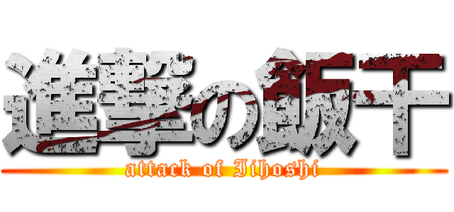 進撃の飯干 (attack of Iihoshi)
