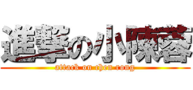 進撃の小陳蓉 (attack on chen rong)
