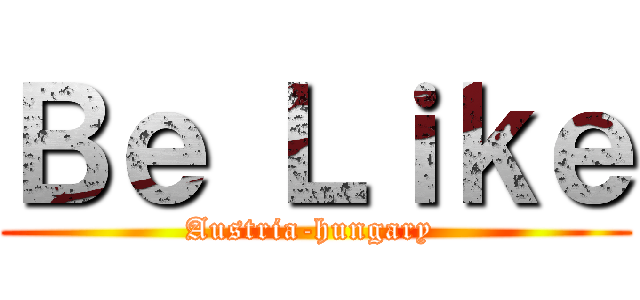 Ｂｅ Ｌｉｋｅ (Austria-hungary )