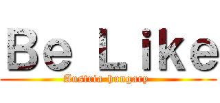 Ｂｅ Ｌｉｋｅ (Austria-hungary )