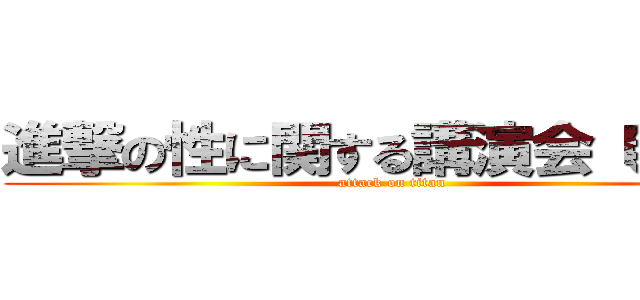 進撃の性に関する講演会（明日） (attack on titan)