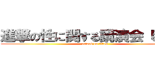 進撃の性に関する講演会（明日） (attack on titan)