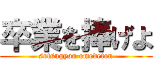 卒業を捧げよ (sotsugyou omedetou)