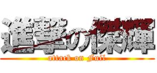 進撃の傑輝 (attack on Fuil)