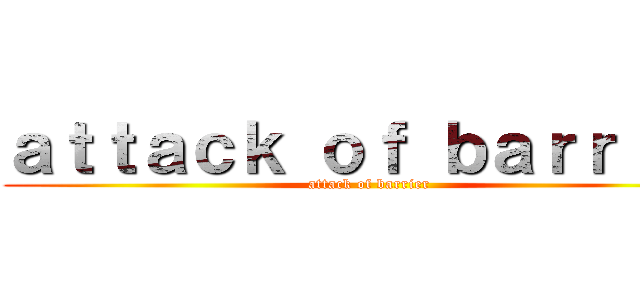 ａｔｔａｃｋ ｏｆ ｂａｒｒｉｅｒ (attack of barrier)