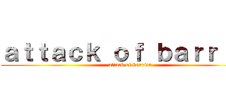 ａｔｔａｃｋ ｏｆ ｂａｒｒｉｅｒ (attack of barrier)