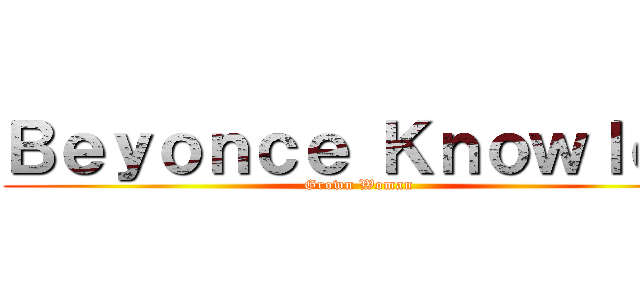 Ｂｅｙｏｎｃｅ Ｋｎｏｗｌｅｓ (Grown Woman)