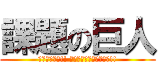 課題の巨人 (駆逐してやる!! この世から、一匹残らず!!)